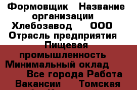 Формовщик › Название организации ­ Хлебозавод №1, ООО › Отрасль предприятия ­ Пищевая промышленность › Минимальный оклад ­ 15 000 - Все города Работа » Вакансии   . Томская обл.,Кедровый г.